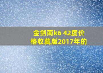 金剑南k6 42度价格收藏版2017年的